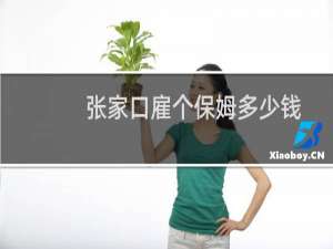 张家口雇个保姆多少钱