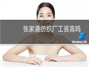 张家港纺织厂工资高吗