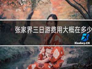 张家界三日游费用大概在多少
