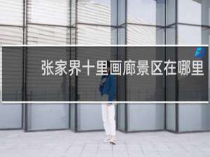 张家界十里画廊景区在哪里