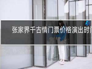 张家界千古情门票价格演出时间
