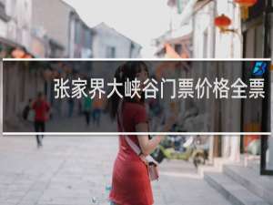 张家界大峡谷门票价格全票