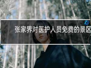 张家界对医护人员免费的景区