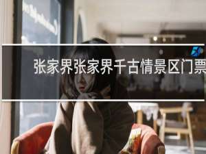 张家界张家界千古情景区门票