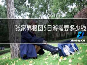 张家界报团5日游需要多少钱