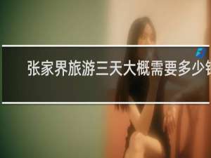 张家界旅游三天大概需要多少钱