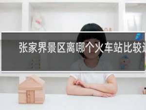 张家界景区离哪个火车站比较近