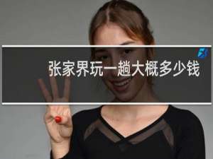 张家界玩一趟大概多少钱