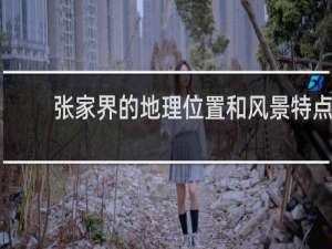 张家界的地理位置和风景特点