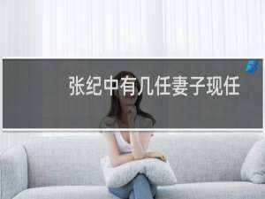 张纪中有几任妻子现任老婆是谁（张纪中个人资料简介）