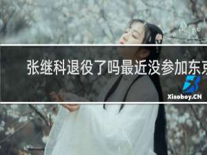 张继科退役了吗最近没参加东京