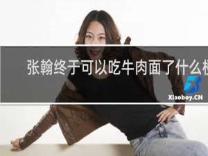 张翰终于可以吃牛肉面了什么梗