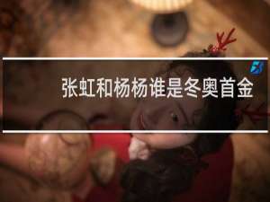 张虹和杨杨谁是冬奥首金