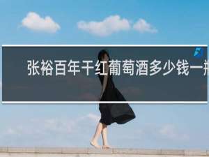 张裕百年干红葡萄酒多少钱一瓶