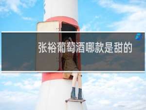 张裕葡萄酒哪款是甜的