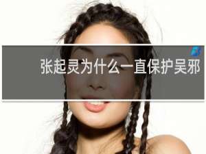张起灵为什么一直保护吴邪