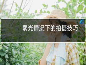 弱光情况下的拍摄技巧和方法