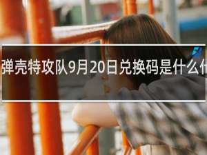 弹壳特攻队9月20日兑换码是什么什么梗