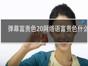 弹幕富贵色 网络语富贵色什么梗