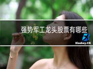 强势军工龙头股票有哪些