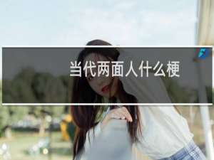 当代两面人什么梗？什么梗