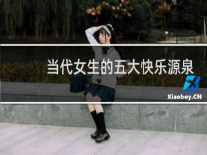 当代女生的五大快乐源泉，看看你占了几条什么梗