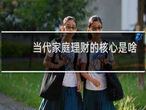 当代家庭理财的核心是啥