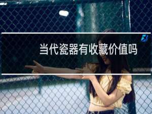 当代瓷器有收藏价值吗