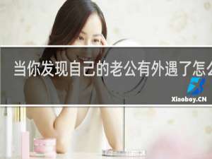 当你发现自己的老公有外遇了怎么办，总要面对与接受