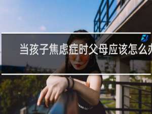 当孩子焦虑症时父母应该怎么办