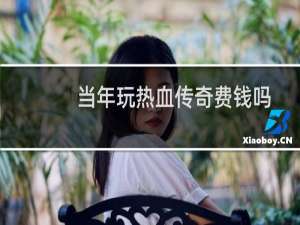 当年玩热血传奇费钱吗