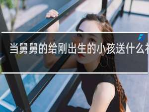当舅舅的给刚出生的小孩送什么礼物