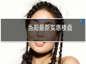 当阳最新实惠楼盘