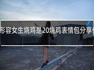 形容女生烧鸡是 烧鸡表情包分享什么梗
