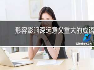 形容影响深远意义重大的成语