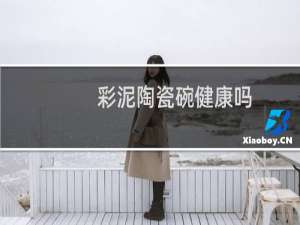 彩泥陶瓷碗健康吗