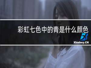 彩虹七色中的青是什么颜色