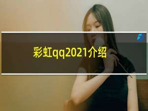 彩虹qq2021介绍（彩虹qq）