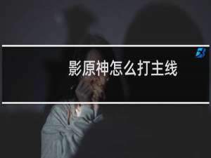 影原神怎么打主线