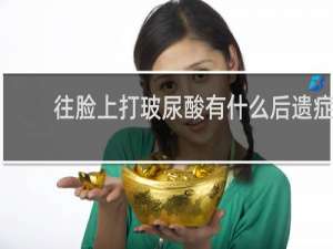 往脸上打玻尿酸有什么后遗症