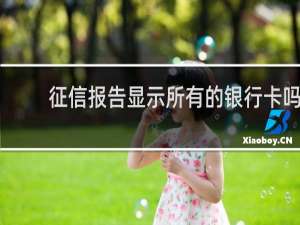 征信报告显示所有的银行卡吗