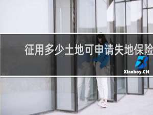 征用多少土地可申请失地保险