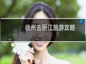 徐州去丽江旅游攻略