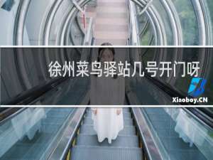 徐州菜鸟驿站几号开门呀