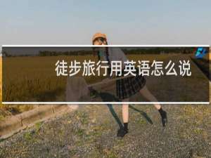 徒步旅行用英语怎么说