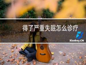 得了严重失眠怎么诊疗