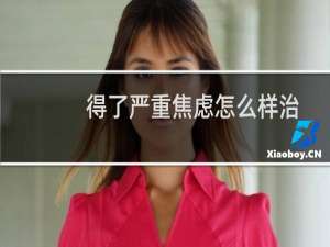 得了严重焦虑怎么样治