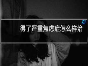 得了严重焦虑症怎么样治
