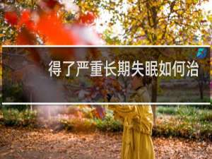 得了严重长期失眠如何治