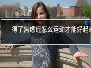 得了焦虑症怎么运动才能好起来